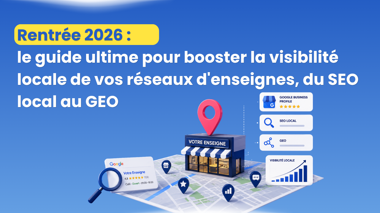 Rentrée 2026 : le guide ultime pour booster la visibilité locale de vos réseaux d'enseignes, du SEO local au GEO